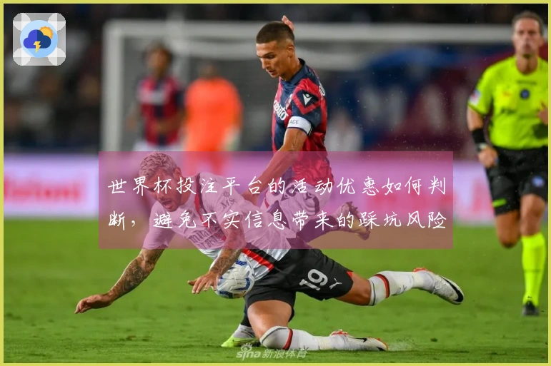 世界杯投注平台的活动优惠如何判断，避免不实信息带来的踩坑风险