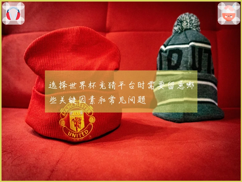 选择世界杯竞猜平台时需要留意哪些关键因素和常见问题