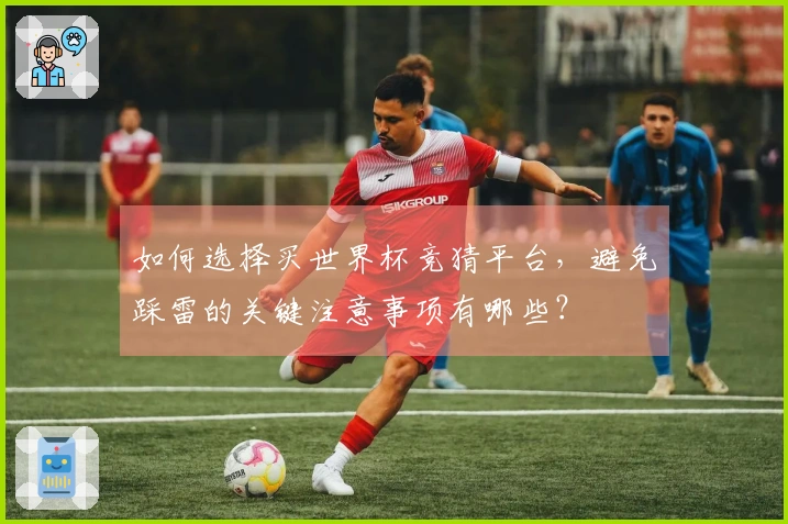 如何选择买世界杯竞猜平台，避免踩雷的关键注意事项有哪些？