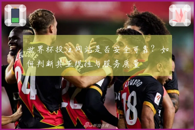 世界杯投注网站是否安全可靠？如何判断其正规性与服务质量