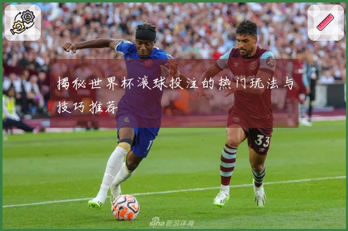 揭秘世界杯滚球投注的热门玩法与技巧推荐