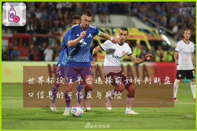 世界杯投注平台选择前如何判断盘口信息的可信度与风险