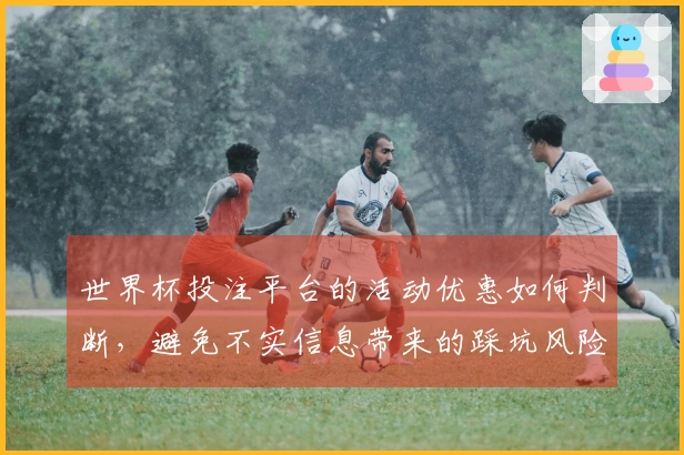 世界杯投注平台的活动优惠如何判断,避免不实信息带来的踩坑风险